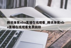 腾讯体育nba直播在线观看_腾讯体育nba直播在线观看免费回放