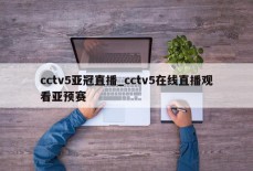 cctv5亚冠直播_cctv5在线直播观看亚预赛