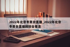 2022年北京冬奥会直播_2022年北京冬奥会直播回放谷爱凌