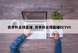 世界杯足球直播_世界杯足球直播CCTV5