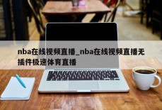 nba在线视频直播_nba在线视频直播无插件极速体育直播