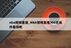 nba视频直播_NBA视频直播360无插件看球吧