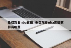 免费观看nba直播_免费观看nba直播软件有哪些