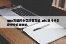 NBA直播间免费观看直播_nba直播间免费观看直播腾讯