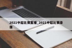 2021中超比赛直播_2021中超比赛录像