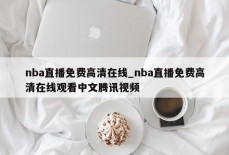 nba直播免费高清在线_nba直播免费高清在线观看中文腾讯视频