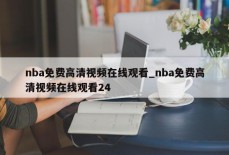 nba免费高清视频在线观看_nba免费高清视频在线观看24