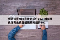 腾讯体育Nba直播无插件102_nba腾讯体育免费直播视频无插件102