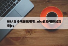 NBA直播吧在线观看_nba直播吧在线观看jrs