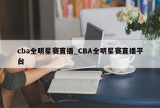 cba全明星赛直播_CBA全明星赛直播平台