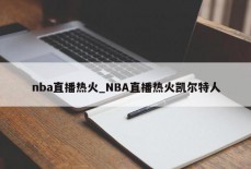 nba直播热火_NBA直播热火凯尔特人