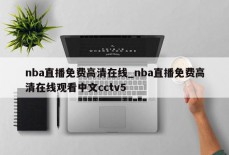 nba直播免费高清在线_nba直播免费高清在线观看中文cctv5