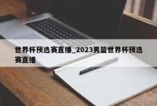 世界杯预选赛直播_2023男篮世界杯预选赛直播