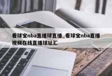 看球宝nba直播球直播_看球宝nba直播视频在线直播球址汇