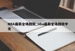 NBA最新全场回放_nba最新全场回放中文