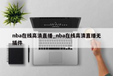 nba在线高清直播_nba在线高清直播无插件