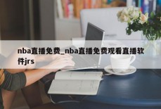 nba直播免费_nba直播免费观看直播软件jrs