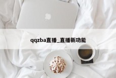 qqzba直播_直播新功能