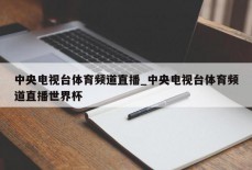 中央电视台体育频道直播_中央电视台体育频道直播世界杯