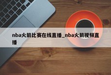 nba火箭比赛在线直播_nba火箭视频直播