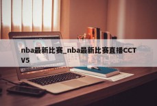 nba最新比赛_nba最新比赛直播CCTV5