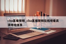 cba直播视频_cba直播视频在线观看高清咪咕体育