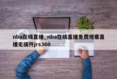 nba在线直播_nba在线直播免费观看直播无插件jrs360