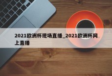 2021欧洲杯现场直播_2021欧洲杯网上直播