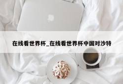 在线看世界杯_在线看世界杯中国对沙特