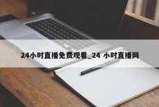 24小时直播免费观看_24 小时直播网