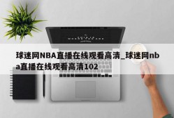 球迷网NBA直播在线观看高清_球迷网nba直播在线观看高清102