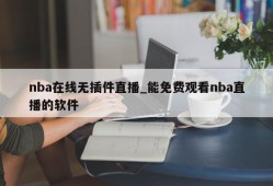 nba在线无插件直播_能免费观看nba直播的软件