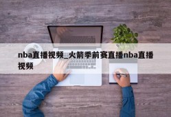 nba直播视频_火箭季前赛直播nba直播视频