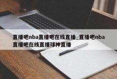 直播吧nba直播吧在线直播_直播吧nba直播吧在线直播球神直播