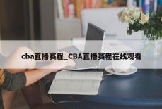 cba直播赛程_CBA直播赛程在线观看