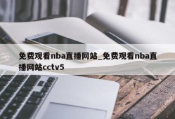 免费观看nba直播网站_免费观看nba直播网站cctv5