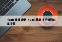 nba在线直播吧_nba在线直播吧雨燕在线观看