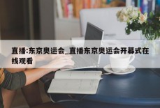 直播:东京奥运会_直播东京奥运会开幕式在线观看