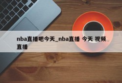 nba直播吧今天_nba直播 今天 视频直播