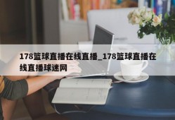 178篮球直播在线直播_178篮球直播在线直播球迷网