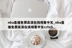 nba直播免费高清在线观看中文_nba直播免费高清在线观看中文cctv5