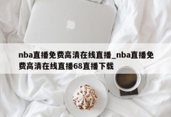 nba直播免费高清在线直播_nba直播免费高清在线直播68直播下载