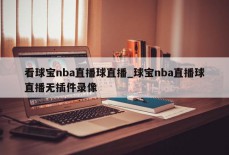 看球宝nba直播球直播_球宝nba直播球直播无插件录像