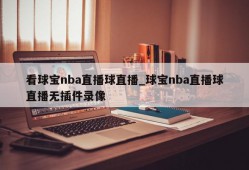 看球宝nba直播球直播_球宝nba直播球直播无插件录像