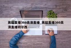 英超直播360高清直播_英超直播360高清直播切尔西