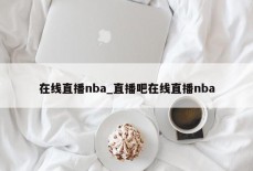 在线直播nba_直播吧在线直播nba