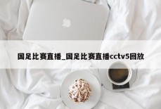 国足比赛直播_国足比赛直播cctv5回放