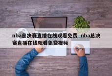 nba总决赛直播在线观看免费_nba总决赛直播在线观看免费视频