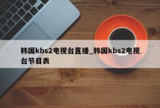 韩国kbs2电视台直播_韩国kbs2电视台节目表