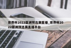 世界杯2022亚洲预选赛直播_世界杯2022亚洲预选赛直播平台